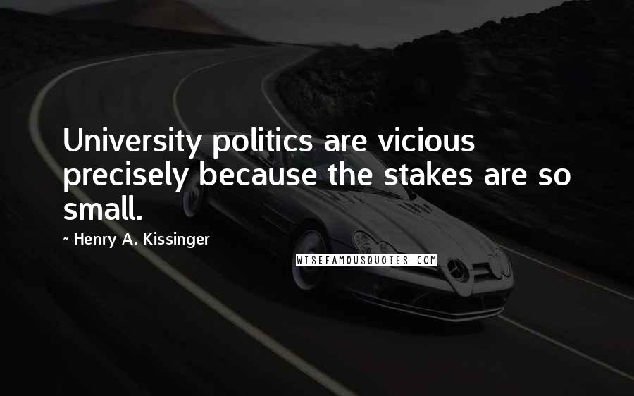 Henry A. Kissinger Quotes: University politics are vicious precisely because the stakes are so small.