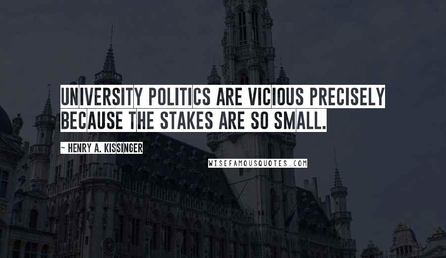 Henry A. Kissinger Quotes: University politics are vicious precisely because the stakes are so small.