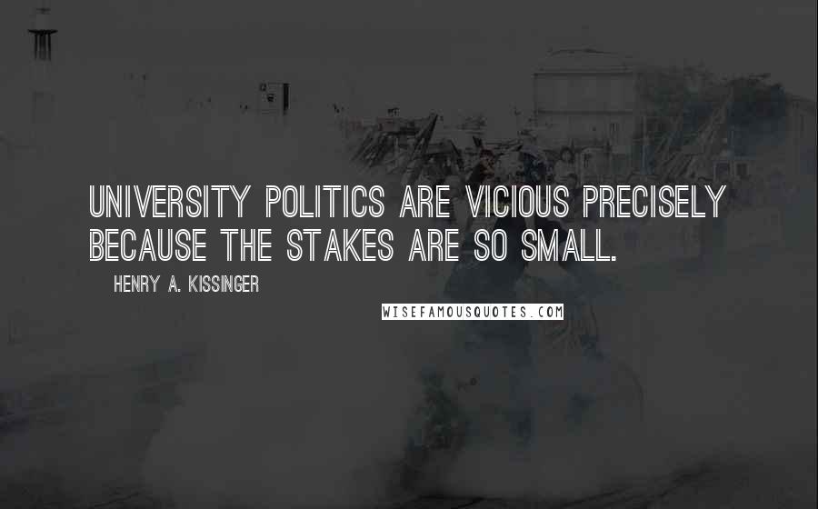 Henry A. Kissinger Quotes: University politics are vicious precisely because the stakes are so small.