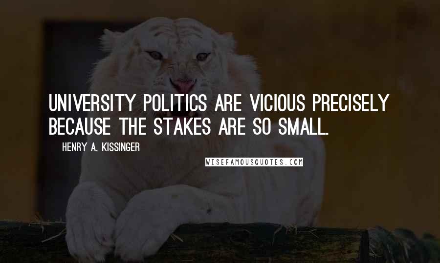 Henry A. Kissinger Quotes: University politics are vicious precisely because the stakes are so small.