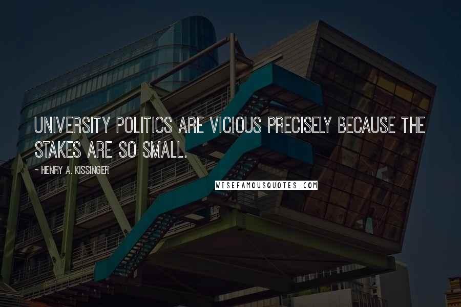 Henry A. Kissinger Quotes: University politics are vicious precisely because the stakes are so small.