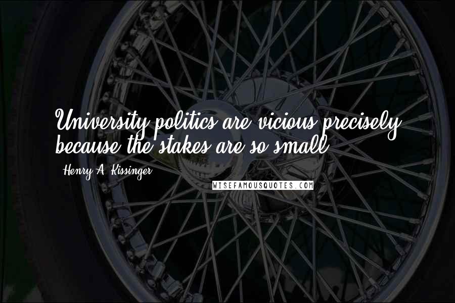 Henry A. Kissinger Quotes: University politics are vicious precisely because the stakes are so small.