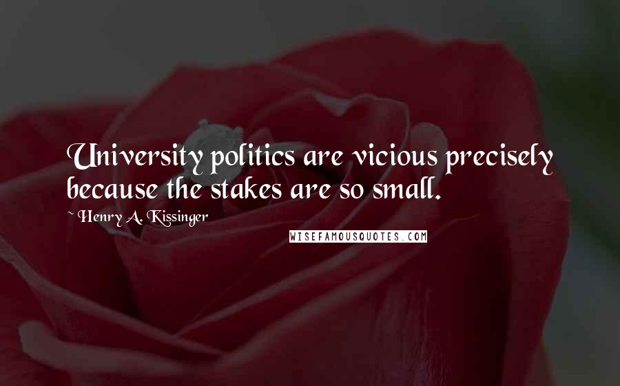 Henry A. Kissinger Quotes: University politics are vicious precisely because the stakes are so small.