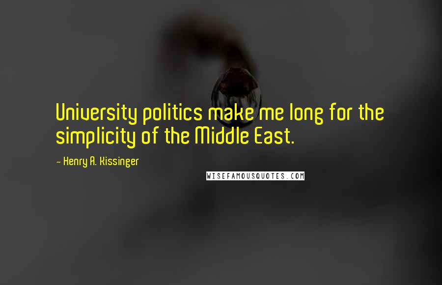 Henry A. Kissinger Quotes: University politics make me long for the simplicity of the Middle East.