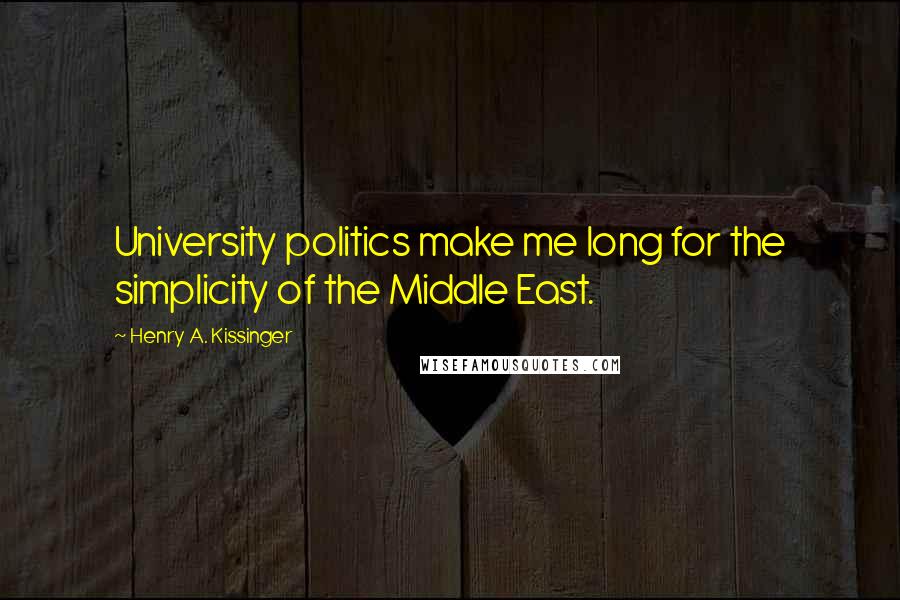 Henry A. Kissinger Quotes: University politics make me long for the simplicity of the Middle East.