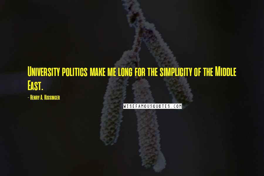 Henry A. Kissinger Quotes: University politics make me long for the simplicity of the Middle East.