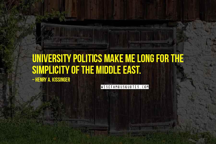 Henry A. Kissinger Quotes: University politics make me long for the simplicity of the Middle East.
