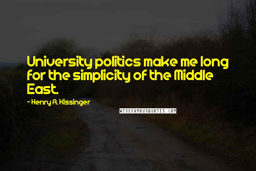 Henry A. Kissinger Quotes: University politics make me long for the simplicity of the Middle East.