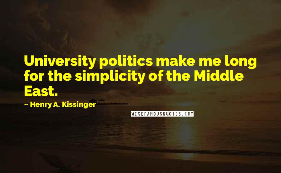 Henry A. Kissinger Quotes: University politics make me long for the simplicity of the Middle East.