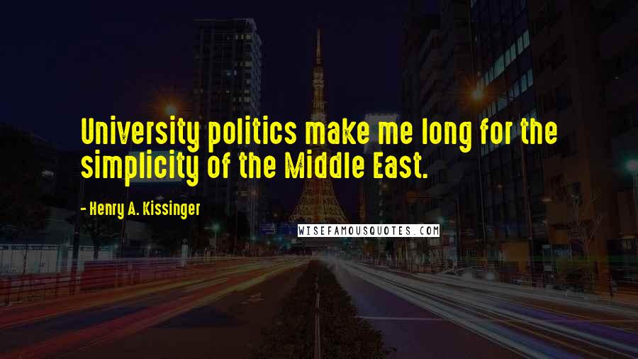 Henry A. Kissinger Quotes: University politics make me long for the simplicity of the Middle East.