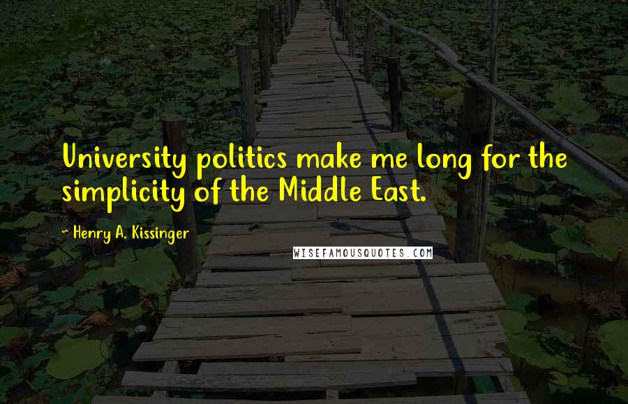 Henry A. Kissinger Quotes: University politics make me long for the simplicity of the Middle East.