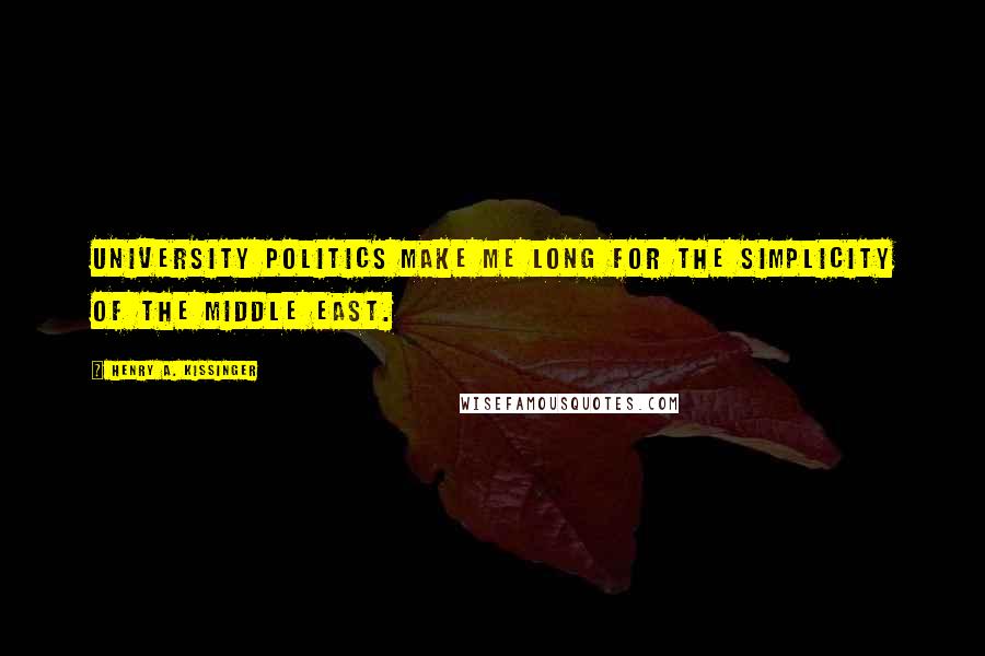 Henry A. Kissinger Quotes: University politics make me long for the simplicity of the Middle East.