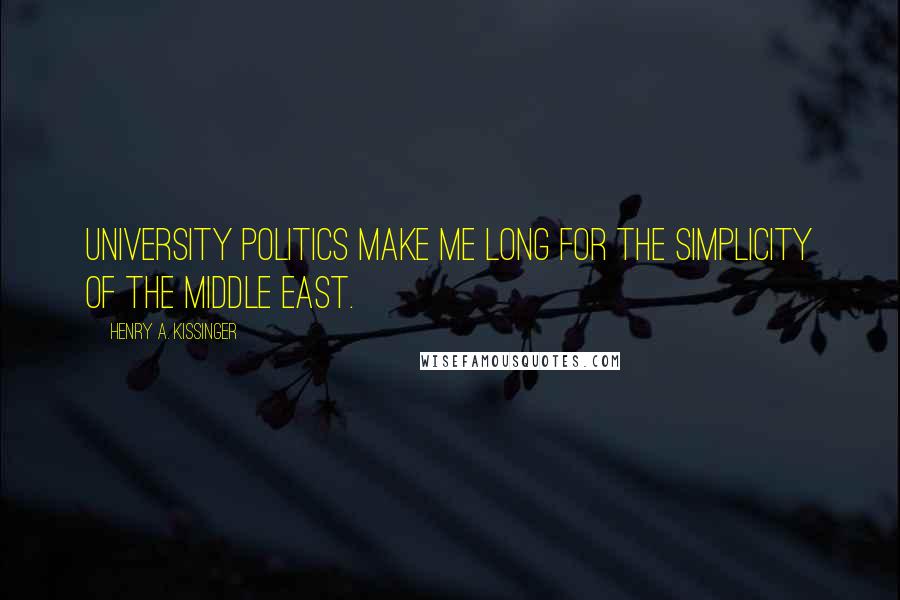 Henry A. Kissinger Quotes: University politics make me long for the simplicity of the Middle East.