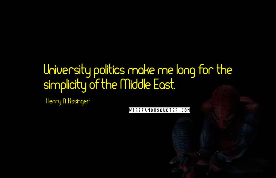 Henry A. Kissinger Quotes: University politics make me long for the simplicity of the Middle East.