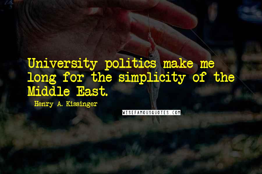 Henry A. Kissinger Quotes: University politics make me long for the simplicity of the Middle East.