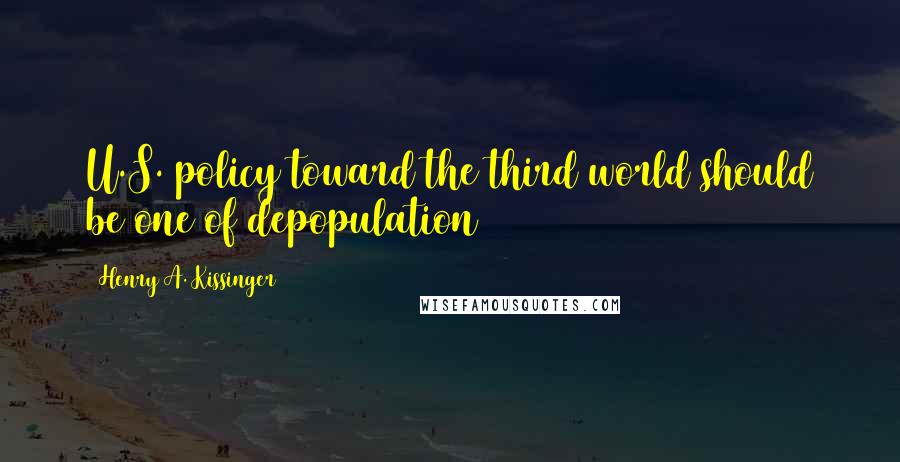 Henry A. Kissinger Quotes: U.S. policy toward the third world should be one of depopulation