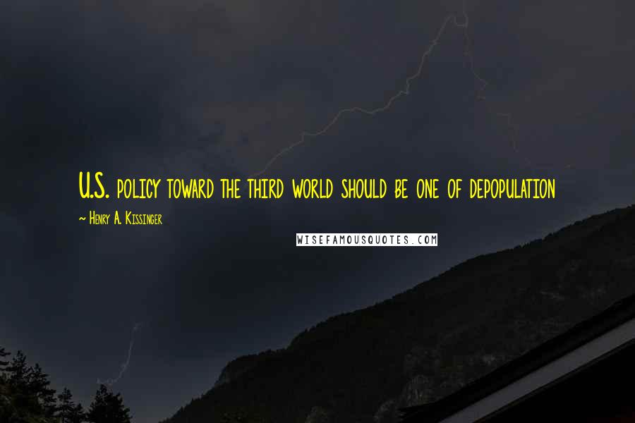 Henry A. Kissinger Quotes: U.S. policy toward the third world should be one of depopulation