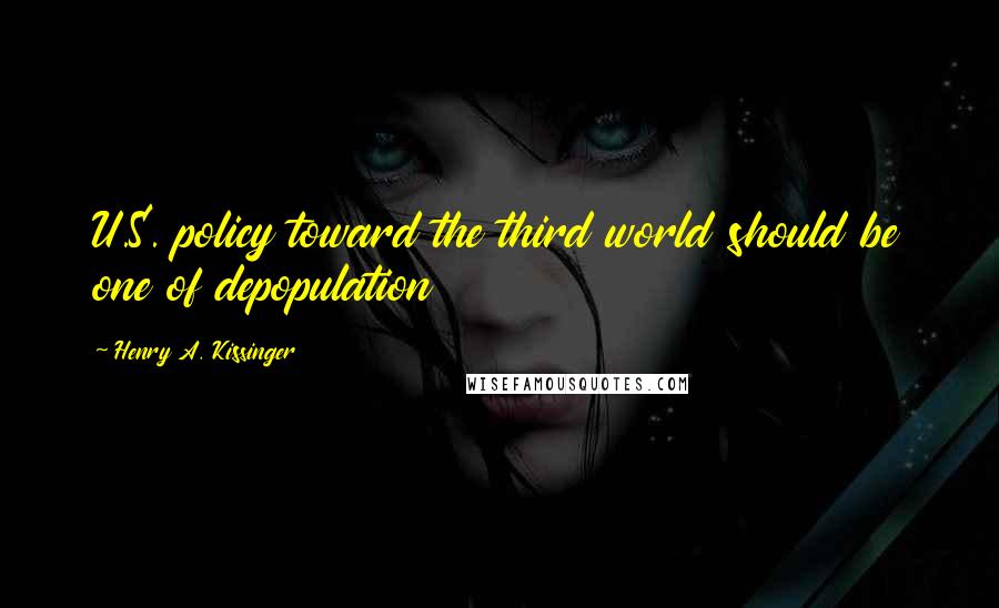 Henry A. Kissinger Quotes: U.S. policy toward the third world should be one of depopulation