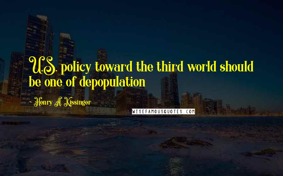 Henry A. Kissinger Quotes: U.S. policy toward the third world should be one of depopulation