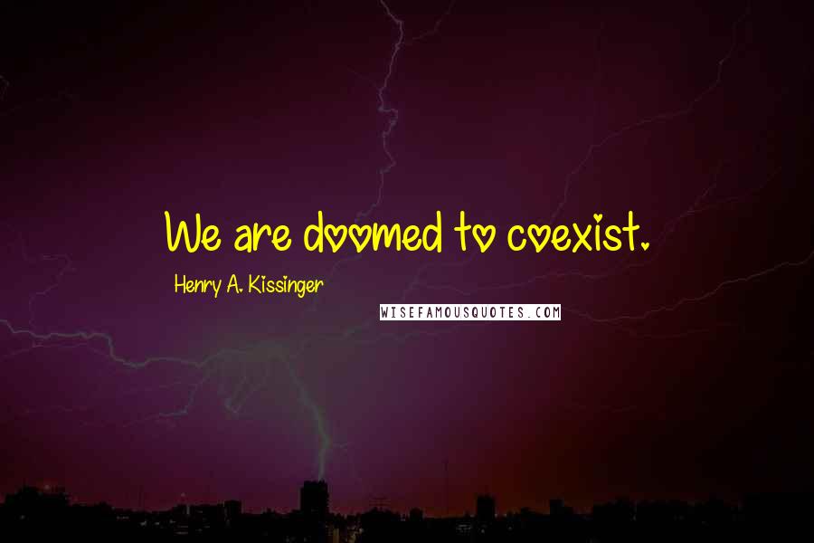 Henry A. Kissinger Quotes: We are doomed to coexist.