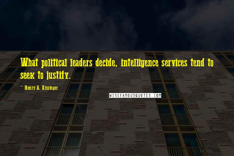 Henry A. Kissinger Quotes: What political leaders decide, intelligence services tend to seek to justify.