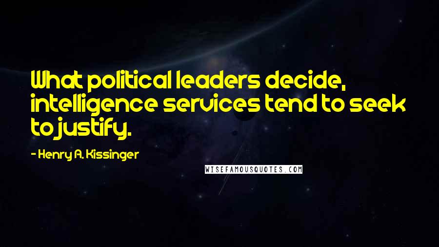 Henry A. Kissinger Quotes: What political leaders decide, intelligence services tend to seek to justify.
