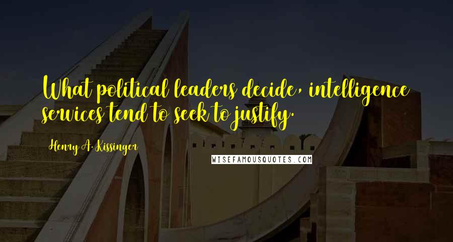 Henry A. Kissinger Quotes: What political leaders decide, intelligence services tend to seek to justify.