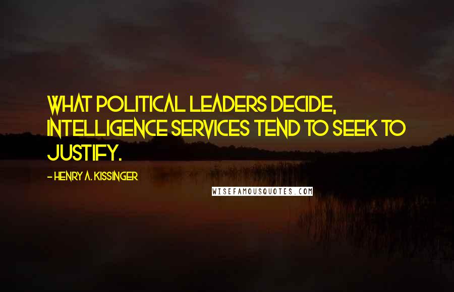 Henry A. Kissinger Quotes: What political leaders decide, intelligence services tend to seek to justify.