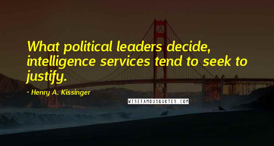 Henry A. Kissinger Quotes: What political leaders decide, intelligence services tend to seek to justify.
