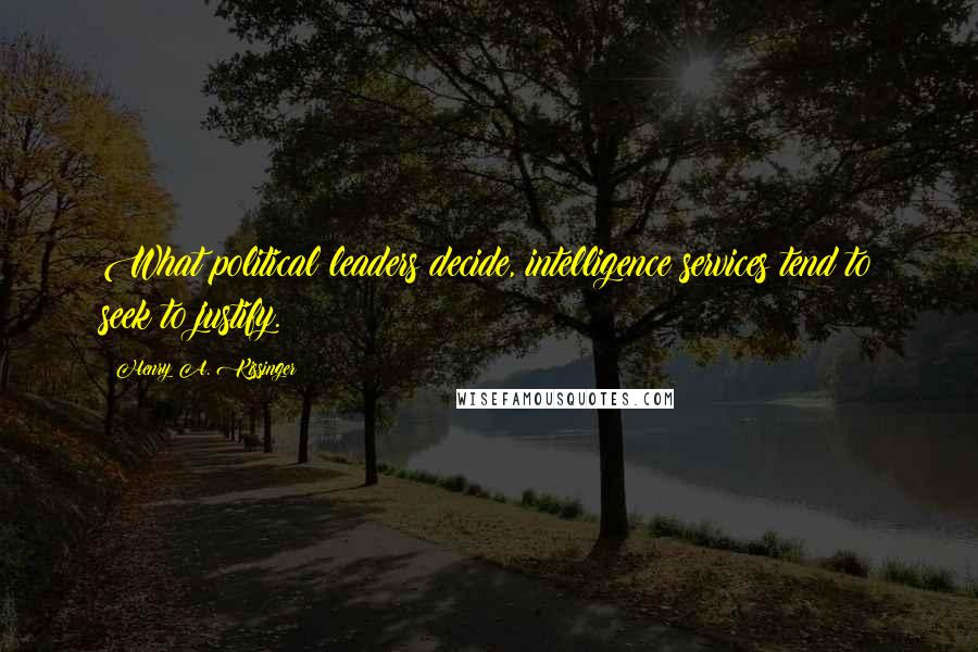 Henry A. Kissinger Quotes: What political leaders decide, intelligence services tend to seek to justify.
