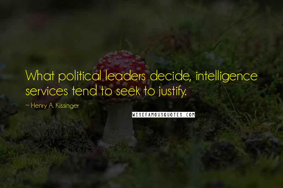 Henry A. Kissinger Quotes: What political leaders decide, intelligence services tend to seek to justify.