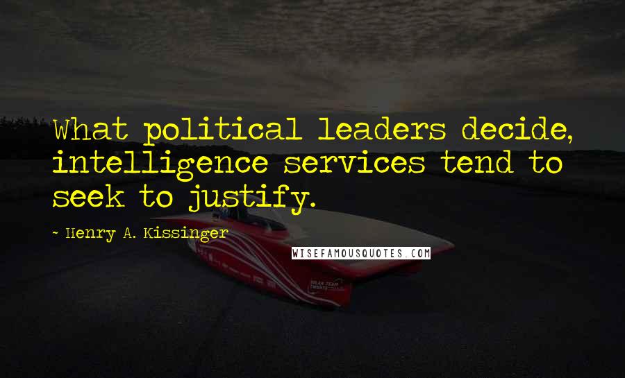Henry A. Kissinger Quotes: What political leaders decide, intelligence services tend to seek to justify.