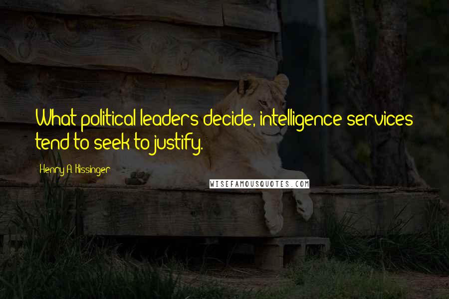 Henry A. Kissinger Quotes: What political leaders decide, intelligence services tend to seek to justify.