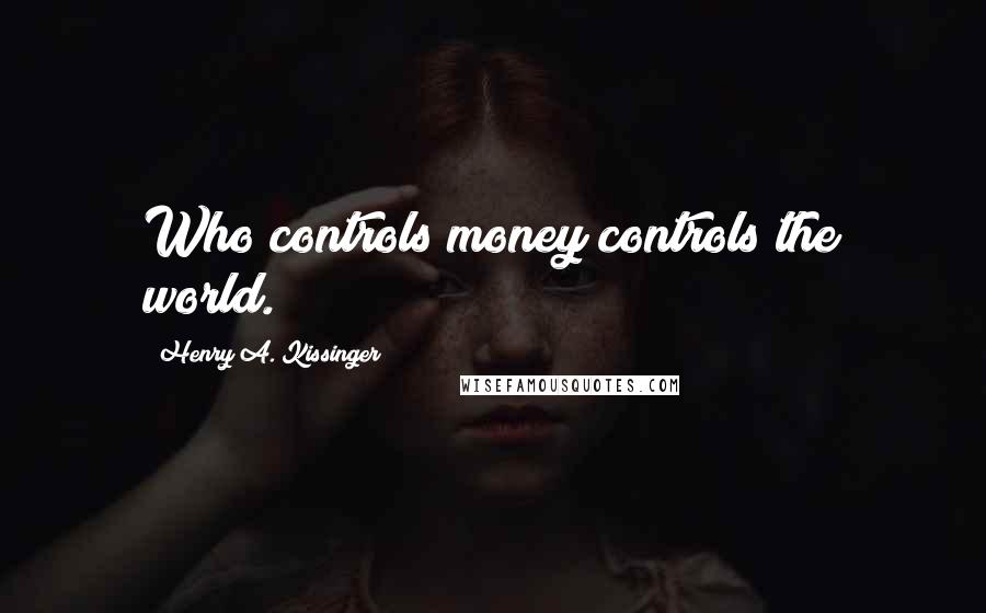 Henry A. Kissinger Quotes: Who controls money controls the world.