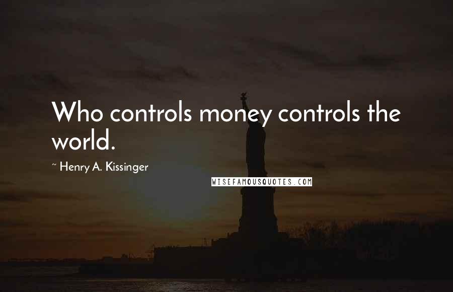 Henry A. Kissinger Quotes: Who controls money controls the world.