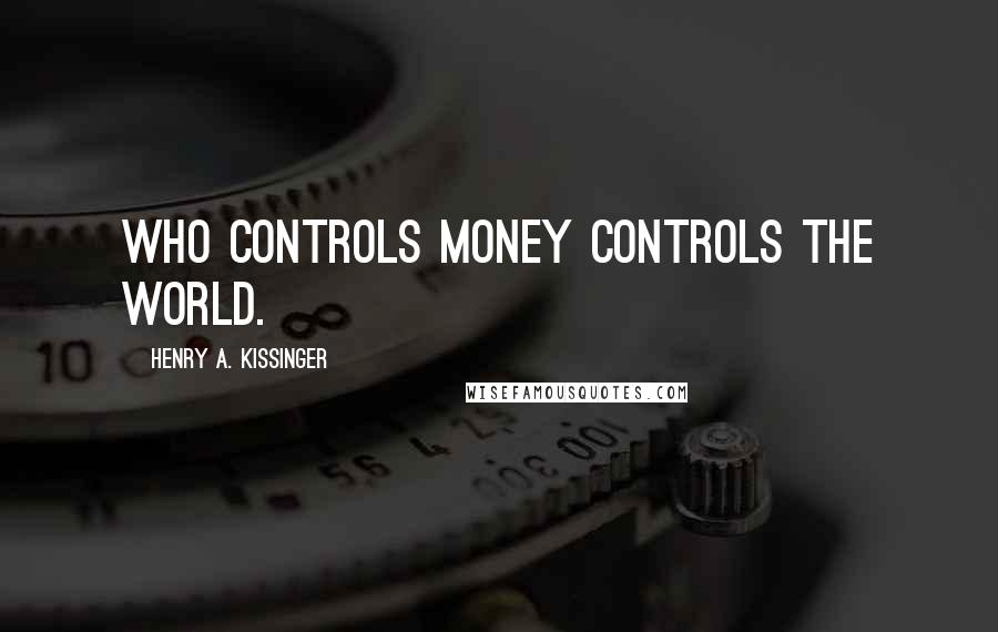 Henry A. Kissinger Quotes: Who controls money controls the world.