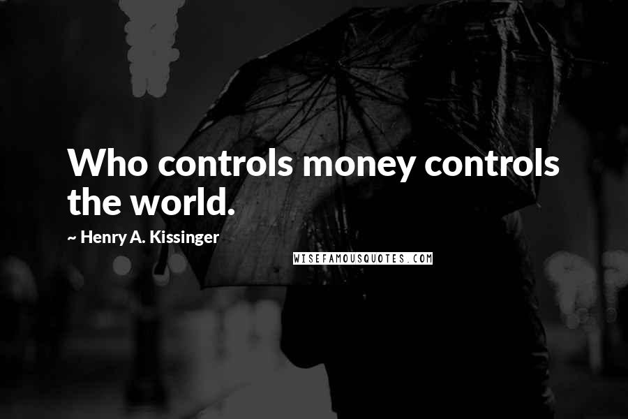 Henry A. Kissinger Quotes: Who controls money controls the world.