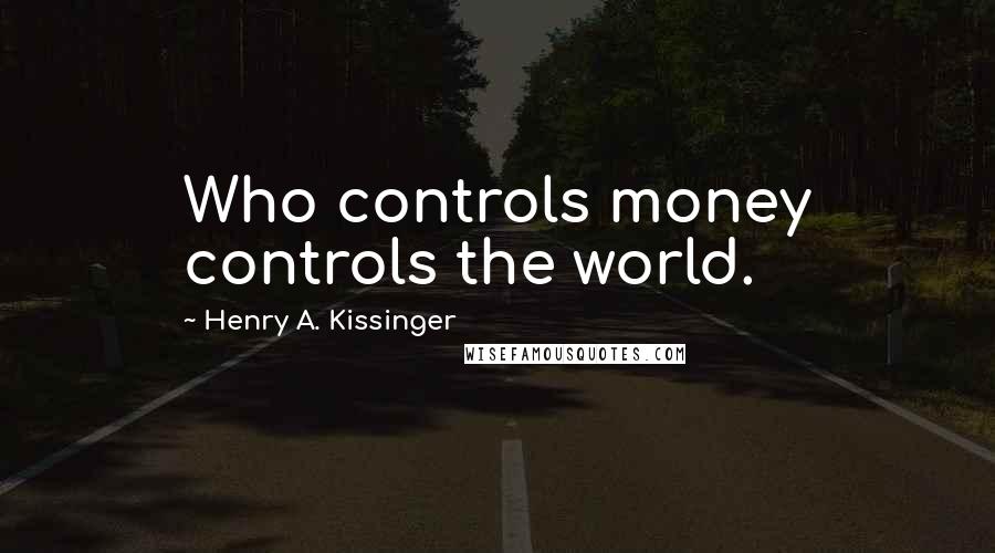 Henry A. Kissinger Quotes: Who controls money controls the world.