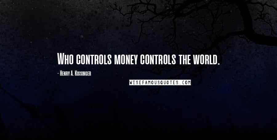 Henry A. Kissinger Quotes: Who controls money controls the world.