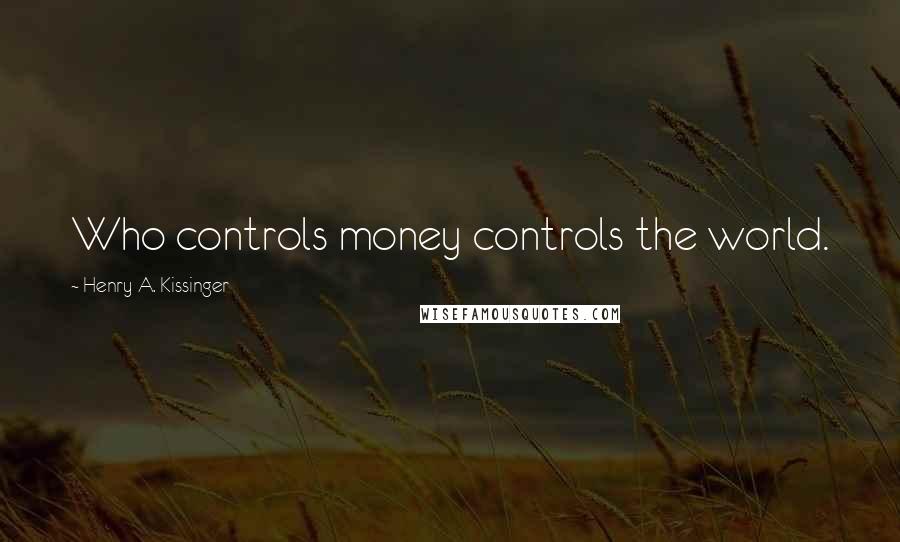 Henry A. Kissinger Quotes: Who controls money controls the world.