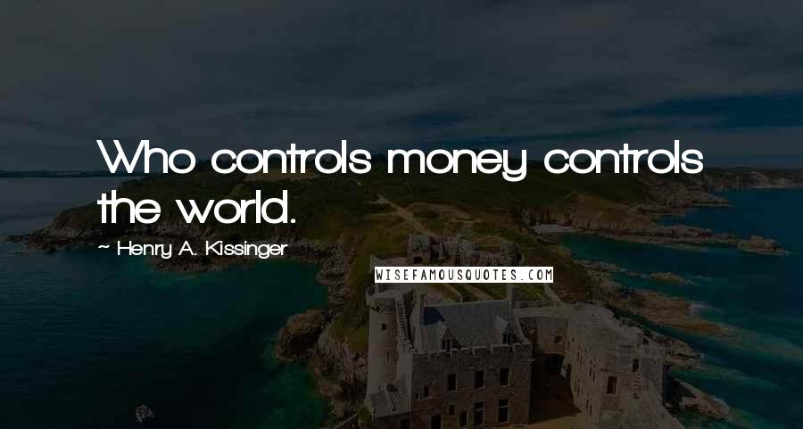 Henry A. Kissinger Quotes: Who controls money controls the world.