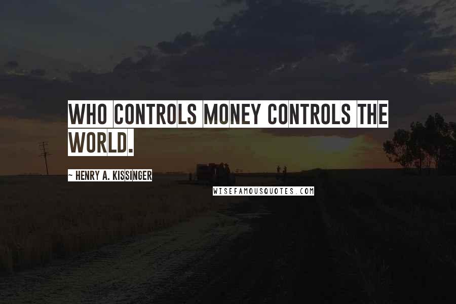 Henry A. Kissinger Quotes: Who controls money controls the world.