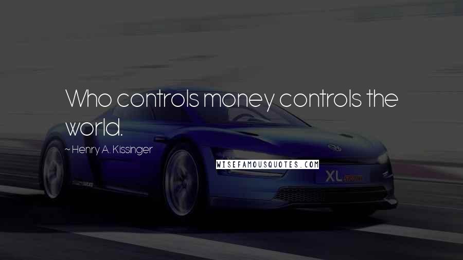 Henry A. Kissinger Quotes: Who controls money controls the world.