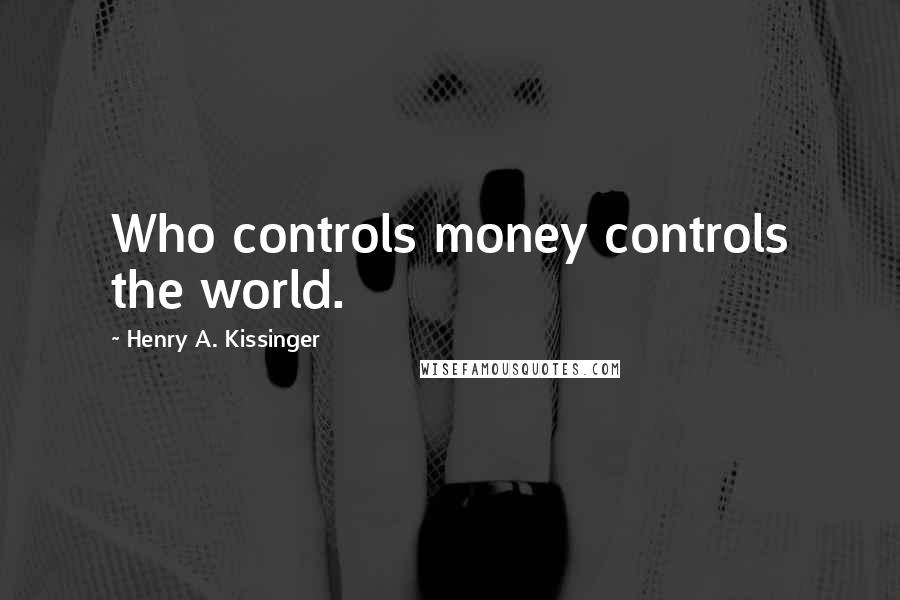 Henry A. Kissinger Quotes: Who controls money controls the world.