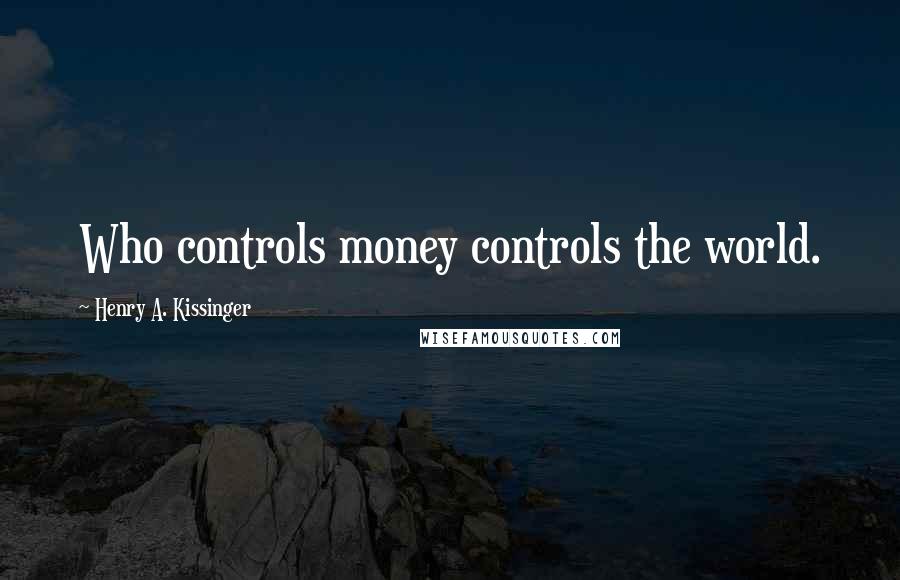 Henry A. Kissinger Quotes: Who controls money controls the world.