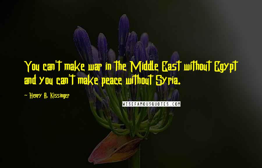 Henry A. Kissinger Quotes: You can't make war in the Middle East without Egypt and you can't make peace without Syria.