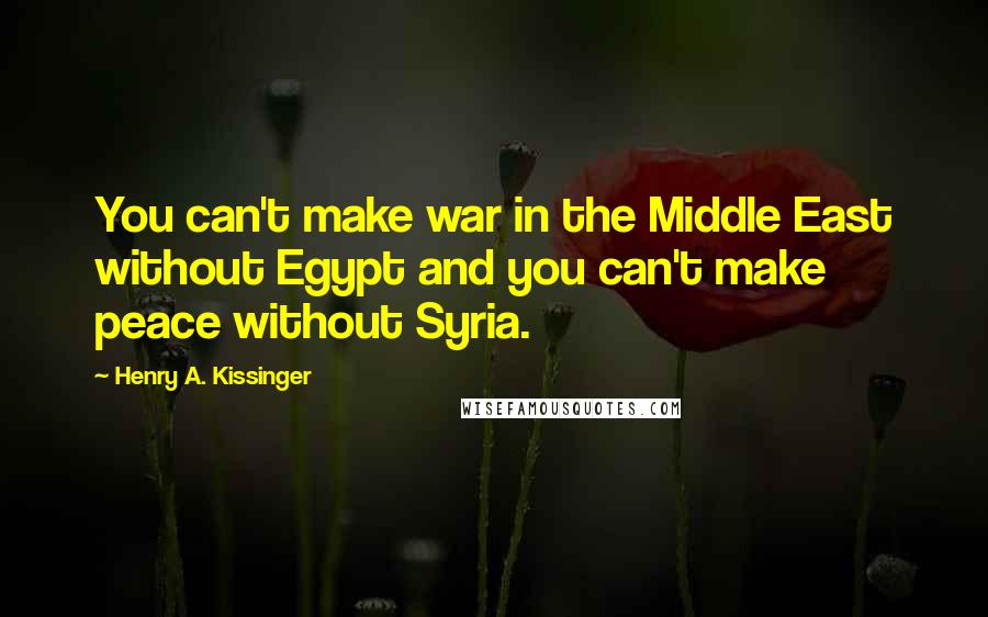 Henry A. Kissinger Quotes: You can't make war in the Middle East without Egypt and you can't make peace without Syria.