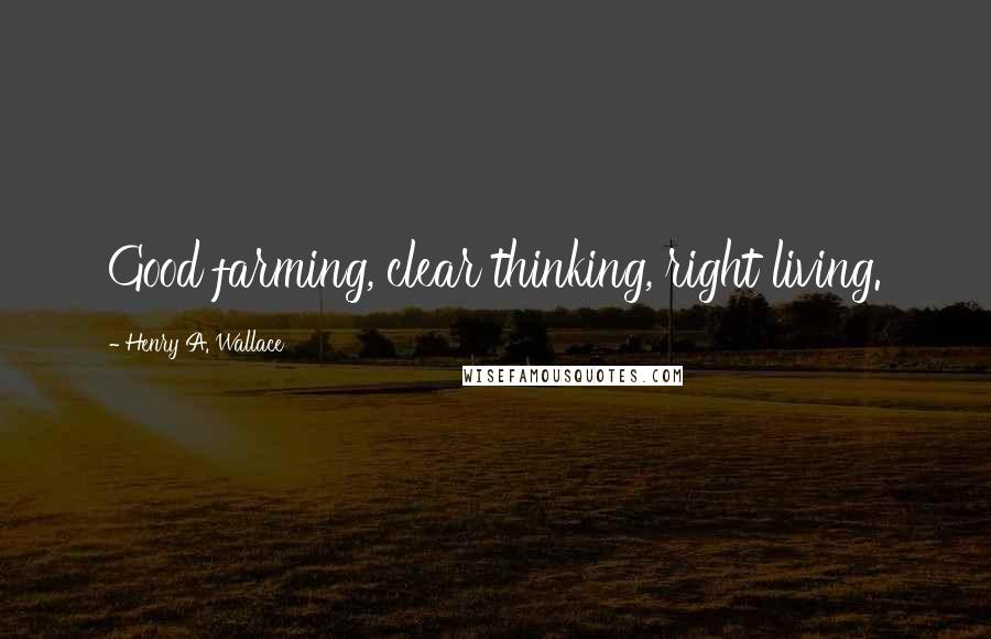 Henry A. Wallace Quotes: Good farming, clear thinking, right living.