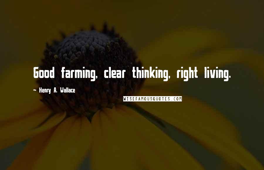 Henry A. Wallace Quotes: Good farming, clear thinking, right living.