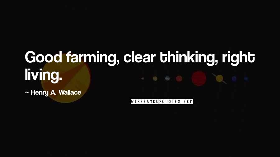 Henry A. Wallace Quotes: Good farming, clear thinking, right living.